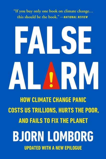 False Alarm - How Climate Change Panic Costs Us Trillions, Hurts the Poor, and Fails to Fix the Planet