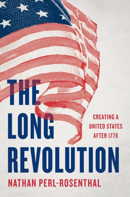 The Long Revolution - Creating a United States After 1776