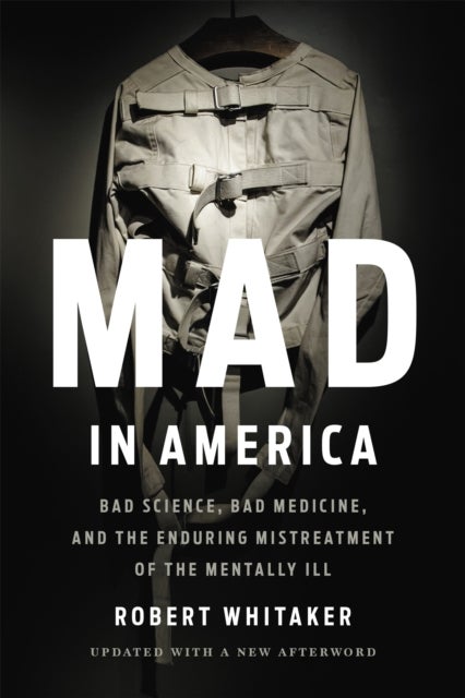 Mad In America (Revised) - Bad Science, Bad Medicine, and the Enduring Mistreatment of the Mentally Ill