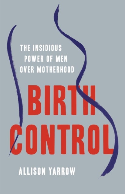 Birth Control - The Insidious Power of Men Over Motherhood