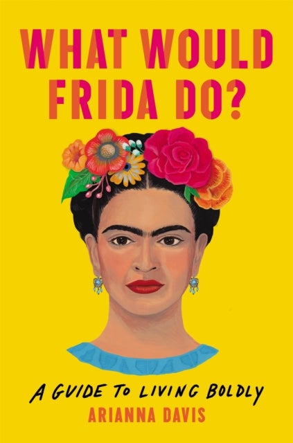 What Would Frida Do? - A Guide to Living Boldly