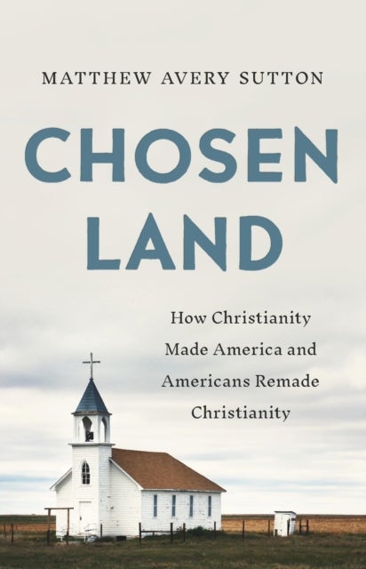 Chosen Land - How Christianity Made America and Americans Remade Christianity