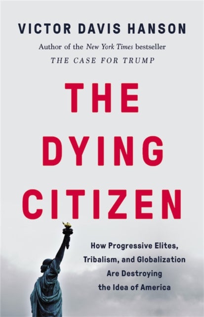 The Dying Citizen - How Progressive Elites, Tribalism, and Globalization Are Destroying the Idea of America
