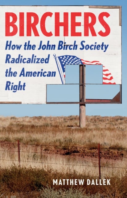 Birchers - How the John Birch Society Radicalized the American Right