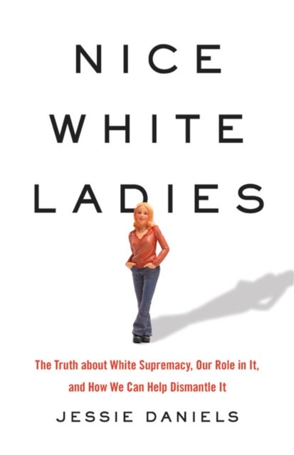 Nice White Ladies - The Truth about White Supremacy, Our Role in It, and How We Can Help Dismantle It