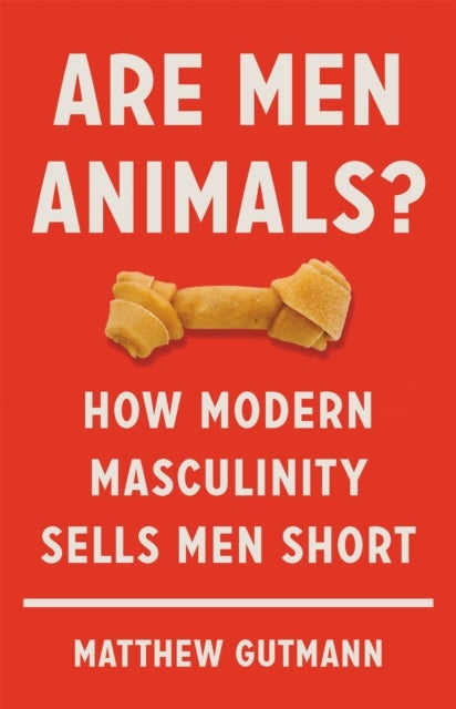 Are Men Animals? - How Modern Masculinity Sells Men Short