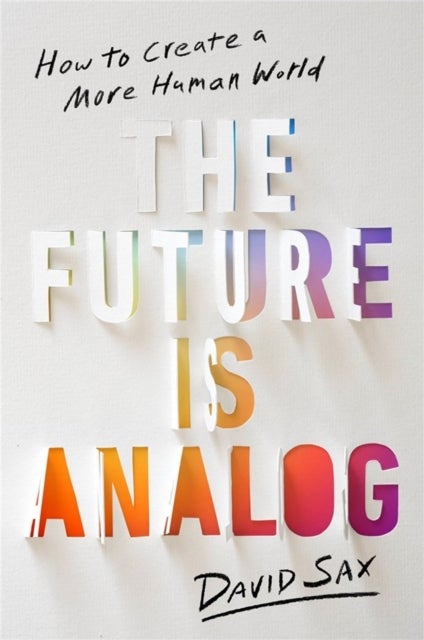 The Future Is Analog - How to Create a More Human World