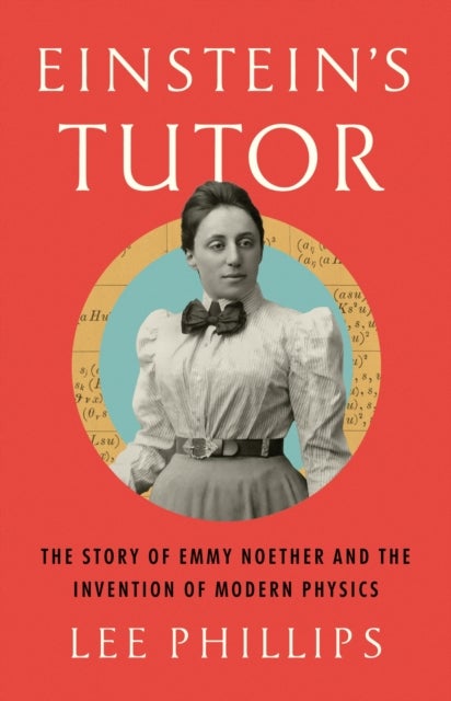 Einstein¿s Tutor - The Story of Emmy Noether and the Invention of Modern Physics
