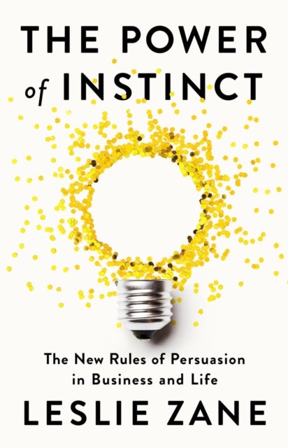 The Power of Instinct - The New Rules of Persuasion in Business and Life