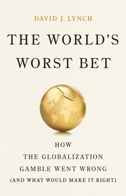 The World's Worst Bet - How the Globalization Gamble Went Wrong (And What Would Make It Right)
