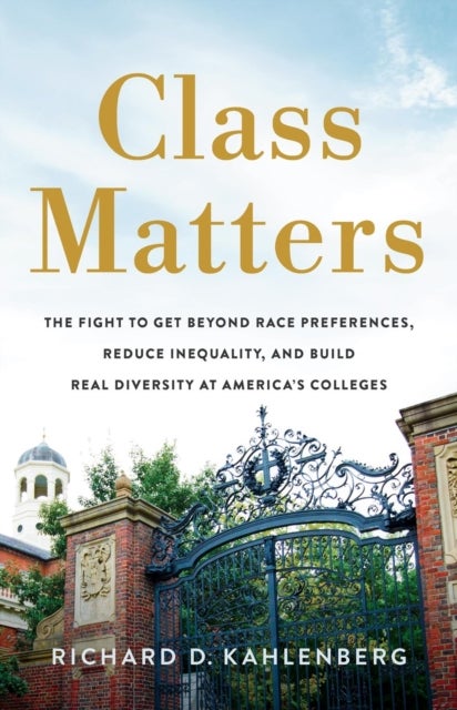 Class Matters - The Fight to Get Beyond Race Preferences, Reduce Inequality, and Build Real Diversity at America’s Colleges