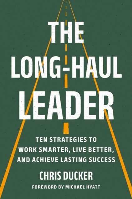 The Long-Haul Leader - Ten Strategies to Work Smarter, Live Better, and Achieve Lasting Success