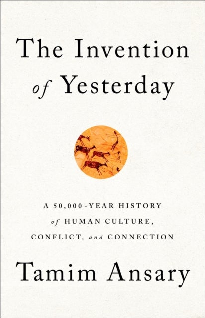 The Invention of Yesterday - A 50,000-Year History of Human Culture, Conflict, and Connection