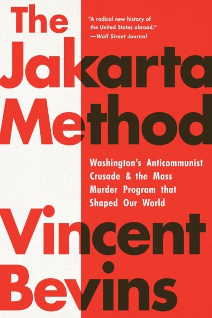 The Jakarta Method - Washington's Anticommunist Crusade and the Mass Murder Program that Shaped Our World