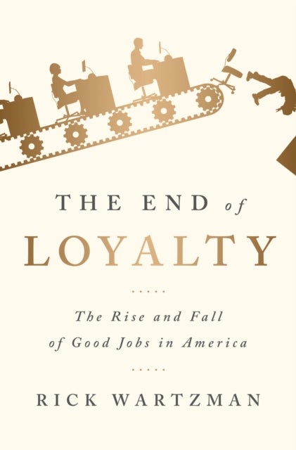 The End of Loyalty - The Rise and Fall of Good Jobs in America