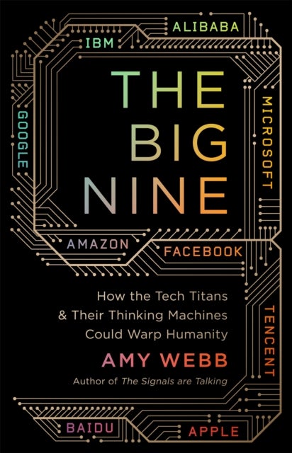 The Big Nine - How the Tech Titans and Their Thinking Machines Could Warp Humanity