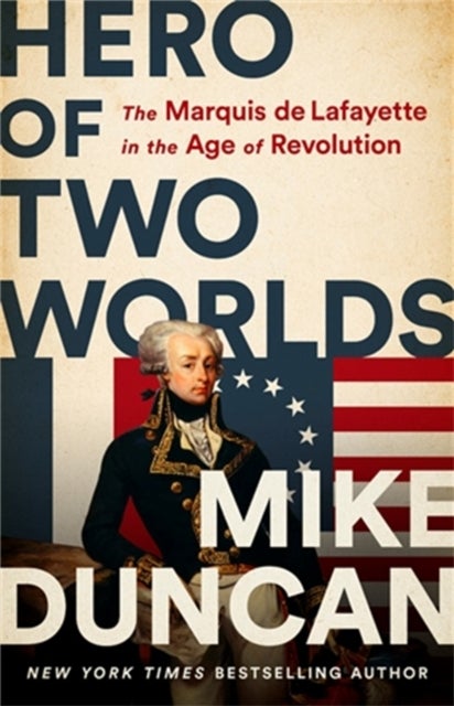 Hero of Two Worlds - The Marquis de Lafayette in the Age of Revolution