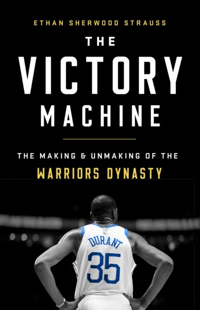 The Victory Machine - The Making and Unmaking of the Warriors Dynasty