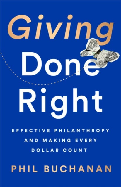 Giving Done Right - Effective Philanthropy and Making Every Dollar Count