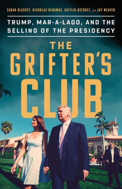 The Grifter's Club : Trump, Mar-a-Lago, and the Selling of the Presidency - Trump, Mar-a-Lago, and the Selling of the Presidency