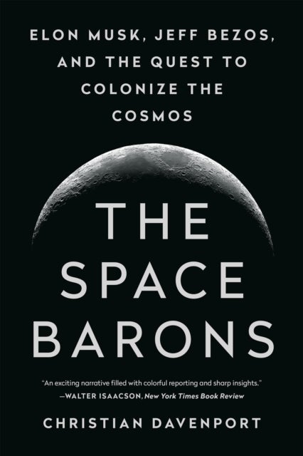 The Space Barons - Elon Musk, Jeff Bezos, and the Quest to Colonize the Cosmos