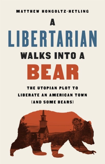 A Libertarian Walks Into a Bear - The Utopian Plot to Liberate an American Town (And Some Bears)