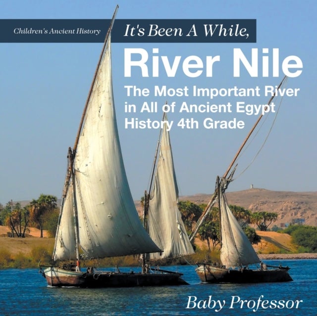 It's Been A While, River Nile - The Most Important River in All of Ancient Egypt - History 4th Grade Children's Ancient History