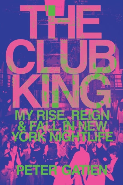 The Club King - My Rise, Reign, and Fall in New York Nightlife