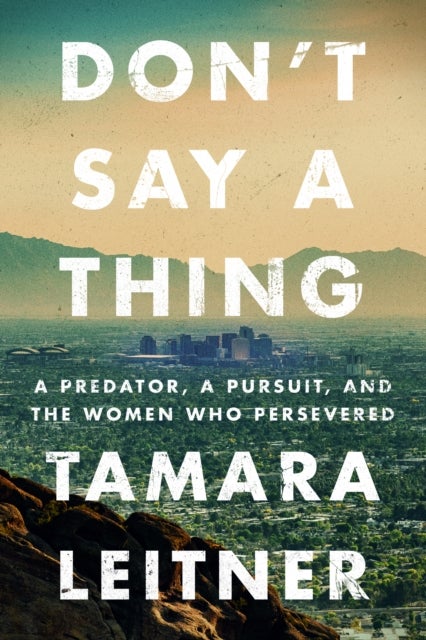 Don't Say a Thing - A Predator, a Pursuit, and the Women Who Persevered