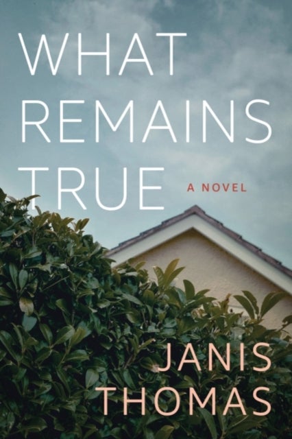 What Remains True - A Novel