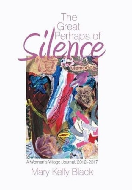 The Great Perhaps of Silence - A Woman'S Village Journal, 2012-2017