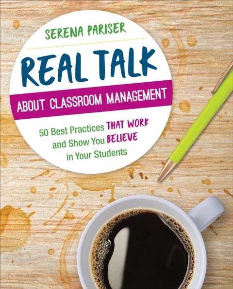 Real Talk About Classroom Management - 50 Best Practices That Work and Show You Believe in Your Students