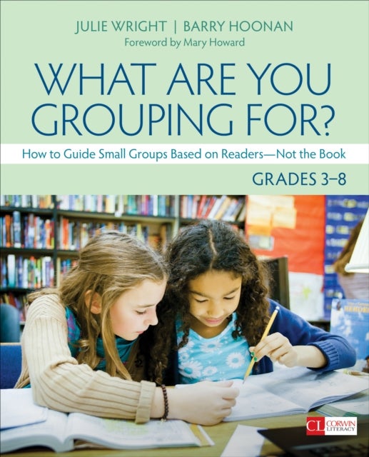 What Are You Grouping For?, Grades 3-8 - How to Guide Small Groups Based on Readers - Not the Book