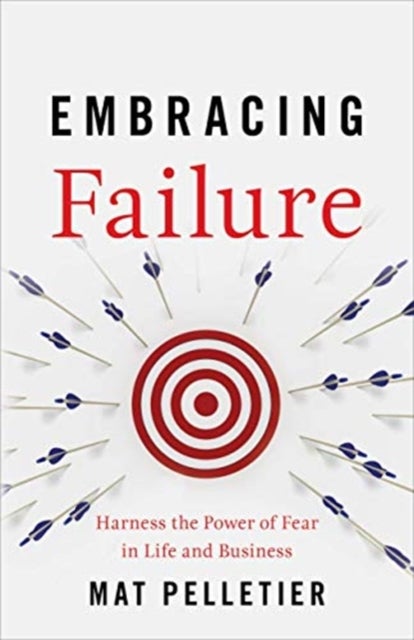 Embracing Failure - Harness the Power of Fear in Life and Business