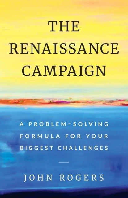 The Renaissance Campaign - A Problem-Solving Formula for Your Biggest Challenges
