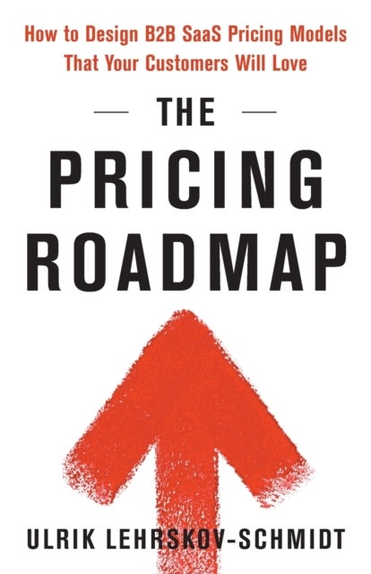 The Pricing Roadmap - How to Design B2B SaaS Pricing Models That Your Customers Will Love