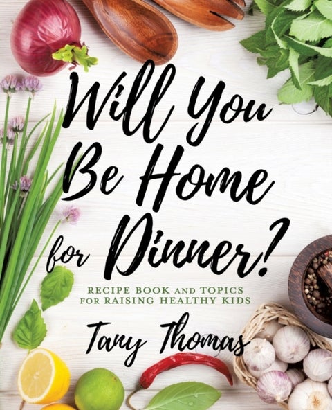 Will you Be Home for Dinner? - Recipe Book and topics for raising healthy kids