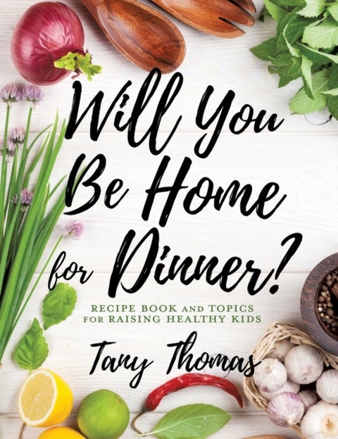 Will you Be Home for Dinner? - Recipe Book and topics for raising healthy kids