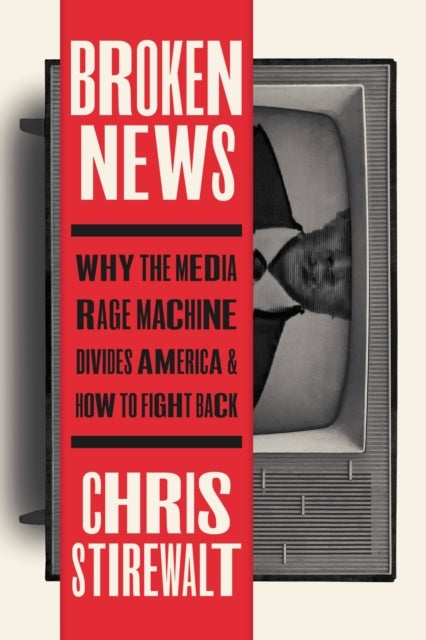 Broken News - Why the Media Rage Machine Divides America and How to Fight Back