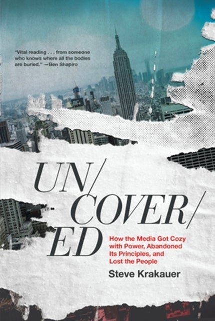 Uncovered - How the Media Got Cozy with Power, Abandoned Its Principles, and Lost the People