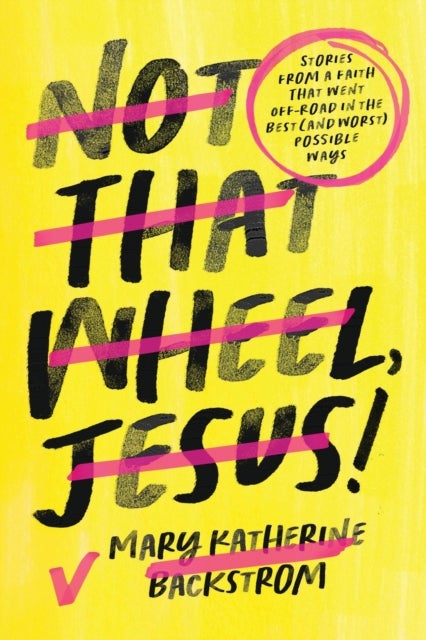 Not That Wheel, Jesus! - Stories From a Faith That Went Off-Road in the Best (and Worst) Possible Ways