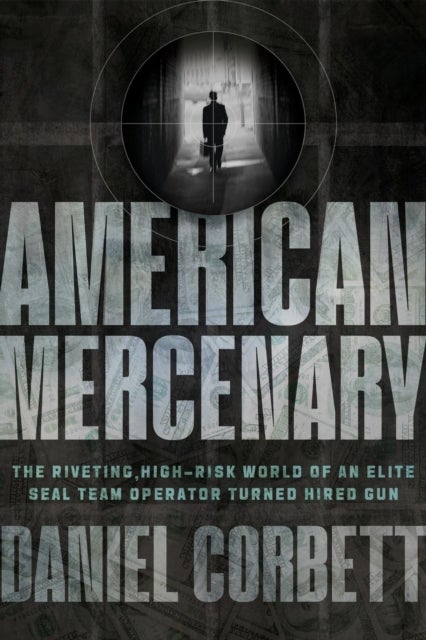 American Mercenary - The Riveting, High-Risk World of an Elite SEAL Team Operator Turned Hired Gun