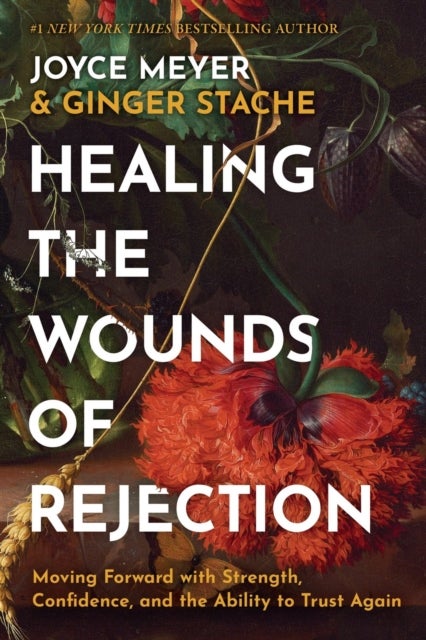 Healing the Wounds of Rejection - Moving Forward with Strength, Confidence, and the Ability to Trust Again