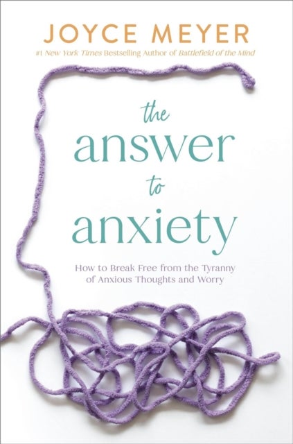 The Answer to Anxiety - How to Break Free from the Tyranny of Anxious Thoughts and Worry