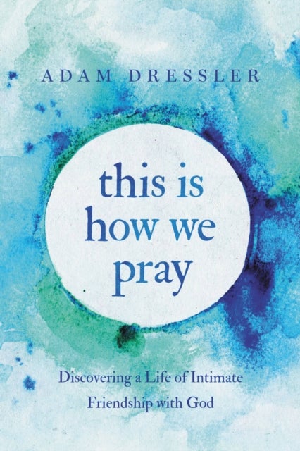 This Is How We Pray - Discovering a Life of Intimate Friendship with God