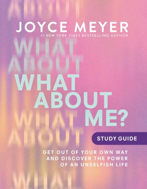 What About Me? Study Guide - Get Out of Your Own Way and Discover the Power of an Unselfish Life