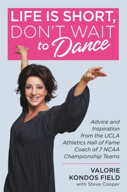 Life Is Short, Don't Wait to Dance - Advice and Inspiration from the UCLA Athletics Hall of Fame Coach of 7 NCAA Championship Teams