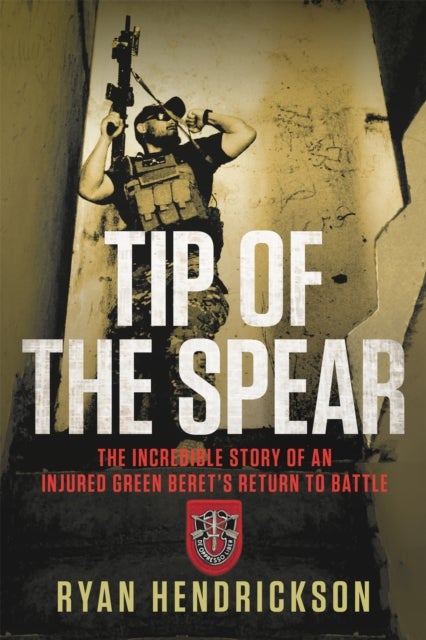 Tip of the Spear - The Incredible Story of an Injured Green Beret's Return to Battle