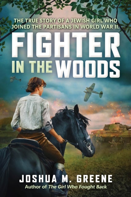 Fighter in the Woods: The True Story of a Jewish Girl who Joined the Partisans in World War II - The True Story of a Jewish Girl Who Joined the Partisans in World War II