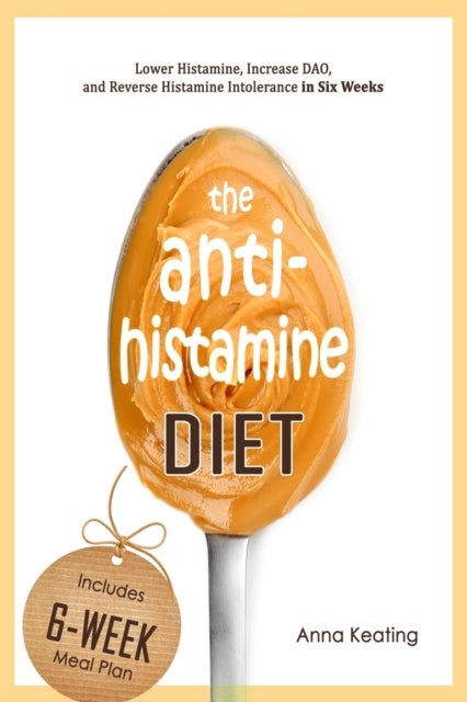 The AntiHistamine Diet - Lower Histamine, Increase DAO, and Reverse Histamine Intolerance in Six Weeks